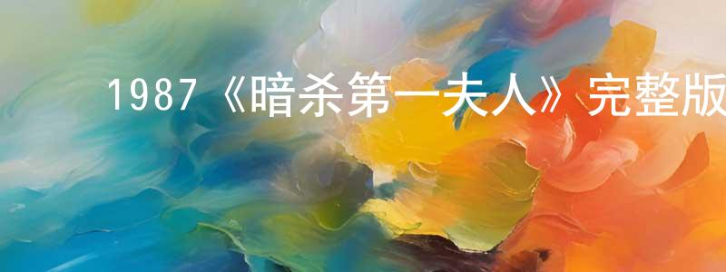陈珍丽发布1987《暗杀第一夫人》完整版电影/在线观看/百度云-美剧天堂